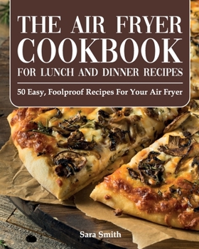 Paperback The Air Fryer Cookbook for Lunch and Dinner: 50 Easy, Foolproof Recipes for Your Air Fryer for Beginners and Advanced Users 2021 Book