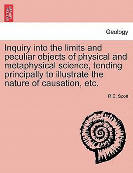 Paperback Inquiry Into the Limits and Peculiar Objects of Physical and Metaphysical Science, Tending Principally to Illustrate the Nature of Causation, Etc. Book