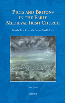 Picts and Britons in the Early Medieval Irish Church : Travels West over the Storm-Swelled Sea