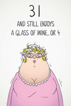 31 And Still Enjoys A Glass Of Wine... Or 4: Funny Women's 31st Birthday 122 Page Diary Journal Notebook Gift For Wine Lovers