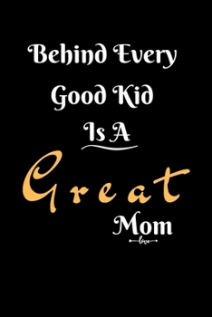 Behind Every Good Kid Is A Great Mom: mom journal notebook, gift for mom, mother's day notebook, mom birthday notebook, valentine gift for mom
