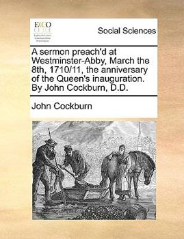 Paperback A Sermon Preach'd at Westminster-Abby, March the 8th, 1710/11, the Anniversary of the Queen's Inauguration. by John Cockburn, D.D. Book