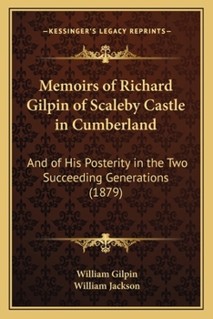 Memoirs of Richard Gilpin of Scaleby Castle in Cumberland: And of His Posterity in the Two Succeeding Generations