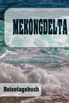 Mekongdelta - Reisetagebuch: Urlaubsplaner f�r deine Reise Checklisten Kontaktdaten Packliste Platz f�r Fotos und Zeichnungen 108 Seiten 6 x 9 (ca. Din-A5)