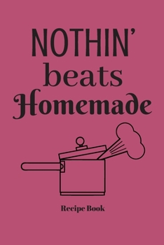 Nothin' Beats Homemade: Blank Recipe Journal/Book to Write in Favorite Recipes and Meals 6x9, 105 pages