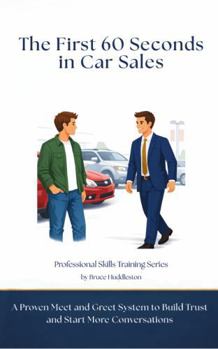 The First 60 Seconds in Car Sales: A Proven Meet and Greet System to Build Trust, Control the Conversation, and Start More Deals (Professional Skills Training Series)