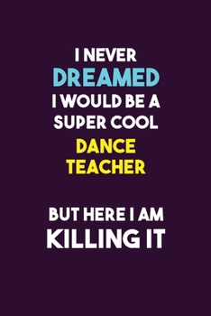 Paperback I Never Dreamed I would Be A Super Cool dance teacher But Here I Am Killing It: 6X9 120 pages Career Notebook Unlined Writing Journal Book