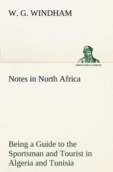Notes In North Africa: Being A Guide To The Sportsman And Tourist In Algeria And Tunisia