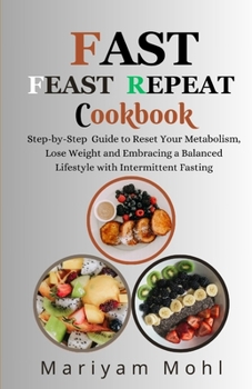Paperback Fast Feast Repeat Cookbook: Step-by-Step Guide to Reset Your Metabolism, Lose Weight and Embracing a Balanced Lifestyle with Intermittent Fasting. Book