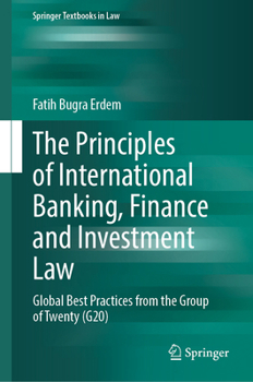 The Principles of International Banking, Finance and Investment Law: Global Best Practices from the Group of Twenty (G20) (Springer Textbooks in Law)