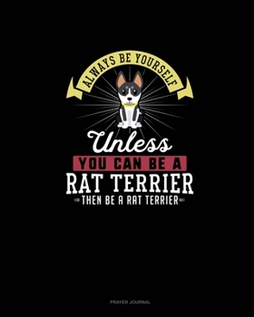 Paperback Always Be Yourself Unless You Can Be A Rat Terrier Then Be A Rat Terrier: Prayer Journal Book
