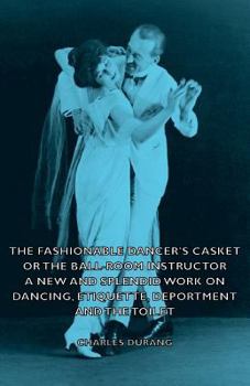 Paperback The Fashionable Dancer's Casket or the Ball-Room Instructor - A New and Splendid Work on Dancing, Etiquette, Deportment and the Toilet Book