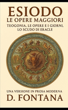 ESIODO LE OPERE MAGGIORI: TEOGONIA. LE OPERE E I GIORNI. LO SCUDO DI ERACLE: Una Versione in Prosa Moderna (Italian Edition)