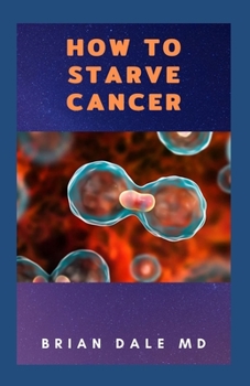 Paperback How to Starve Cancer: The Ultimate Guide To Prevent You From Cancer Without Starving Yourself Book