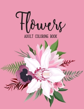 Flowers Coloring Book: An Adult Coloring Book with Beautiful Realistic Flowers, Bouquets, Floral Designs, Sunflowers, Roses, Leaves, Spring, and Summer for Relaxation and Anti Stress