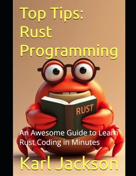Top Tips: Rust Programming: An Awesome Guide to Learn Rust Coding in Minutes (Top Tips Coding: Master General Programming Languages, Python, C, Rust, C++, Golang, Perl, Swift & More)