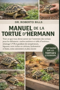 MANUEL DE LA TORTUE D’HERMANN: Tout ce que vous devez savoir sur l'entretien des tortues pour les débutants : enclos extérieur et table d'intérieur, ... et bains, soins... (French Edition)