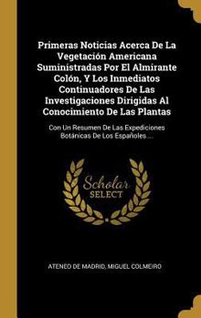 Hardcover Primeras Noticias Acerca De La Vegetación Americana Suministradas Por El Almirante Colón, Y Los Inmediatos Continuadores De Las Investigaciones Dirigi [Spanish] Book