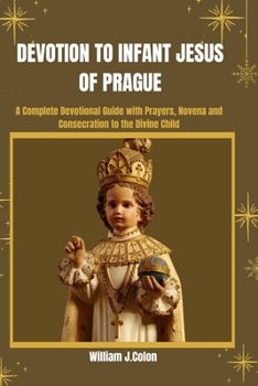 Paperback Devotion to Infant Jesus of Prague: A Complete Devotional Guide with prayers, Novena And Consecration To The Divine Child. Book