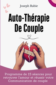 Auto-Thérapie De Couple: Programme de 15 séances pour Retrouver l’amour et réussir votre Communication de couple (French Edition)
