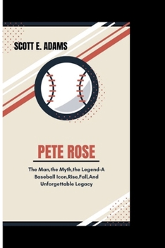PETE ROSE: The Man,The Myth,The Legend - A Baseball Icon, Rise, Fall And Unforgettable Legacy
