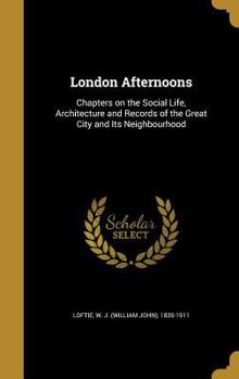 Hardcover London Afternoons: Chapters on the Social Life, Architecture and Records of the Great City and Its Neighbourhood Book