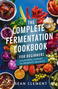Paperback The Complete Fermentation Cookbook for Beginners: A Flavorful Journey to Probiotic Delights [Large Print] Book