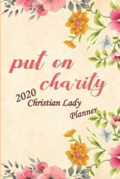 Put On Charity 2020 Christian Lady Planner: Prayer Planner, Gratitude Planner, Devotional Planner, With Bible Verses, 2020 Monthly Planner, Weekly Planner, Daily Planner, Floral Planner, Lovely Gift
