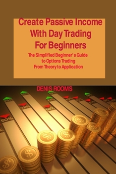 Paperback Create Passive Income With Day Trading For Beginners: The Simplified Beginner's Guide to Options Trading From Theory to Application Book