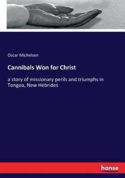 Cannibals Won for Christ; a Story of Missionary Perils and Triumphs in Tongoa, New Hebrides