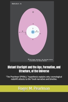 Paperback Distant Starlight and the Age, Formation, and Structure, of the Universe: 'The Pearlman SPIRALL' hypothesis explains why cosmological redshift attests Book