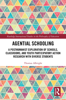 Agential Schooling: A Posthumanist Exploration of Schools, Classrooms, and Youth Participatory Action Research with Diverse Students (Routledge International Studies in the Philosophy of Education)
