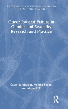 Queer Joy and Failure in Gender and Sexuality Research and Practice (Routledge Critical Studies in Gender and Sexuality in Education)