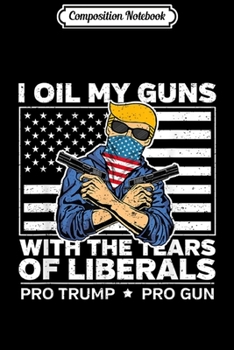 Composition Notebook: Pro Trump Oil My Guns With Liberal Tears Journal/Notebook Blank Lined Ruled 6x9 100 Pages