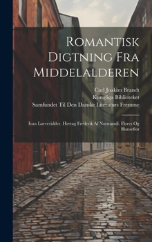 Hardcover Romantisk Digtning Fra Middelalderen: Ivan Løeveridder. Hertug Frederik Af Normandi. Flores Og Blanseflor [Danish] Book