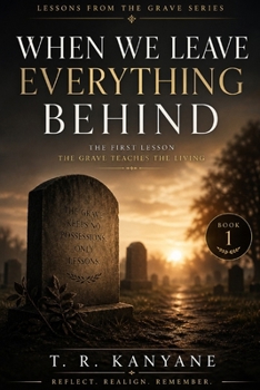 When We Leave Everything Behind: The First Lesson the Grave Teaches the Living (Lessons from the Grave)