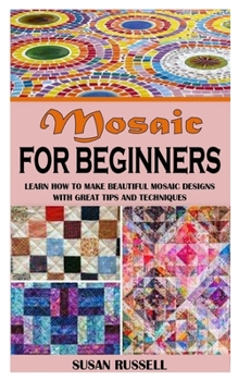 Paperback Mosaic for Beginners: Learn How To Make Beautiful Mosaic Designs With Great Tips And Techniques Book