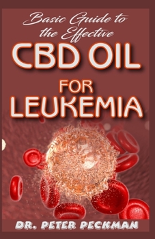 Paperback Basic Guide to the Effective CBD Oil for Leukemia: A step-by-step guide on how CBD oil efficiently cures the blood cancer LEUKEMIA Book