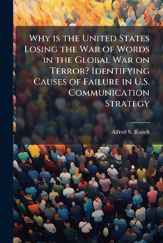Why is the United States Losing the War of Words in the Global War on Terror? Identifying Causes of Failure in U.S. Communication Strategy