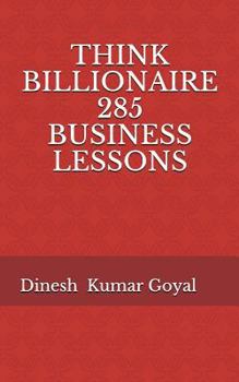 THINK BILLIONAIRE 285 BUSINESS LESSONS: How to Make Customer for Life, Customer Success, Customer Relationship, Customer Support, Customer Service, Customer Experience, How to Make Money, 1Day MBA