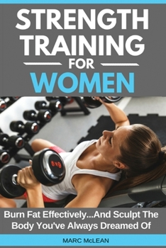 Paperback Strength Training For Women: Burn Fat Effectively...And Sculpt The Body You've Always Dreamed Of Book
