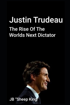 Paperback Justin Trudeau: The Rise Of The Worlds Next Dictator Book