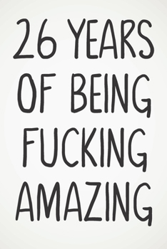 26 Years Of Being Fucking Amazing: Awesome Positive 26th Birthday Card Journal Diary Notebook Gift - 122 Pages -