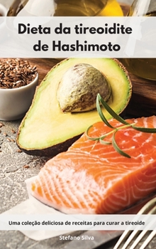 Dieta da tireoidite de Hashimoto: Uma coleção deliciosa de receitas para curar a tireoide. Hashimoto Diet
