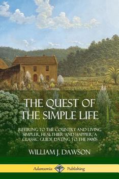 Paperback The Quest of the Simple Life: Retiring to the Country and Living Simpler, Healthier and Happier; A Classic Guide Dating to the 1900s Book