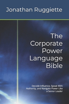 Paperback The Corporate Power Language Bible: Decode Influence, Speak With Authority, and Navigate Power Like a Senior Leader Book