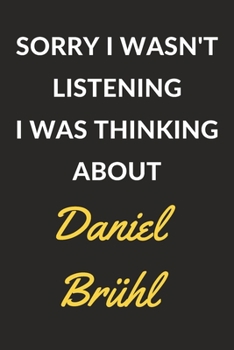 Sorry I Wasn't Listening I Was Thinking About Daniel Brühl: Daniel Bruhl Journal Notebook to Write Down Things, Take Notes, Record Plans or Keep Track of Habits (6" x 9" - 120 Pages)
