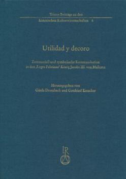 Utilidad Y Decoro: Zeremoniell Und Symbolische Kommunikation in Den 'Leges Palatinae' Konig Jacobs III. Von Mallorca (1337)
