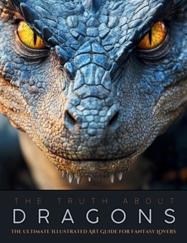 Paperback The Truth About Dragons: The Ultimate Illustrated Art Guide for Fantasy Lovers Book