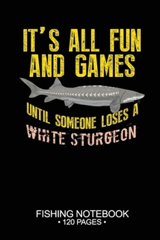 It's All Fun and Games Until Someone Loses A White Sturgeon Fishing Notebook 120 Pages: 6"x 9'' College Ruled Lined Paperback White Sturgeon Fish-ing ... Planner Notepad Log-Book Paper Sheets School